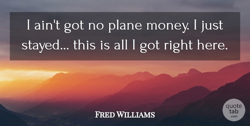 Fred Williams Quote About Plane: I Aint Got No Plane...