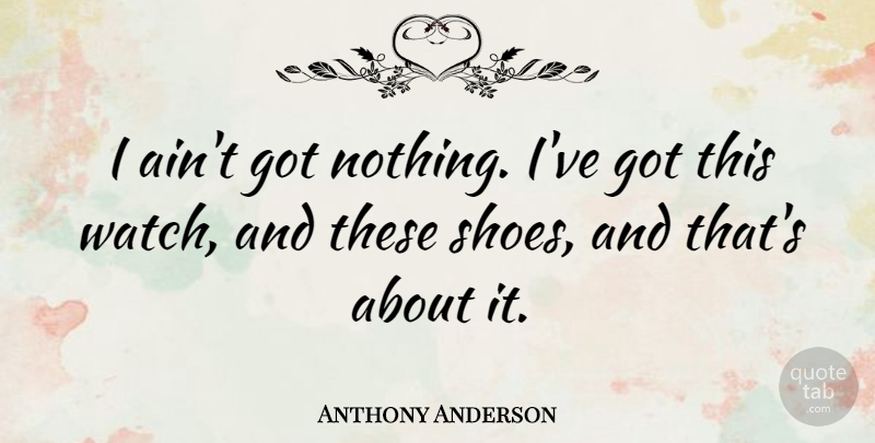Anthony Anderson Quote About undefined: I Aint Got Nothing Ive...