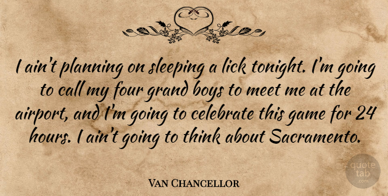 Van Chancellor Quote About Boys, Call, Celebrate, Four, Game: I Aint Planning On Sleeping...