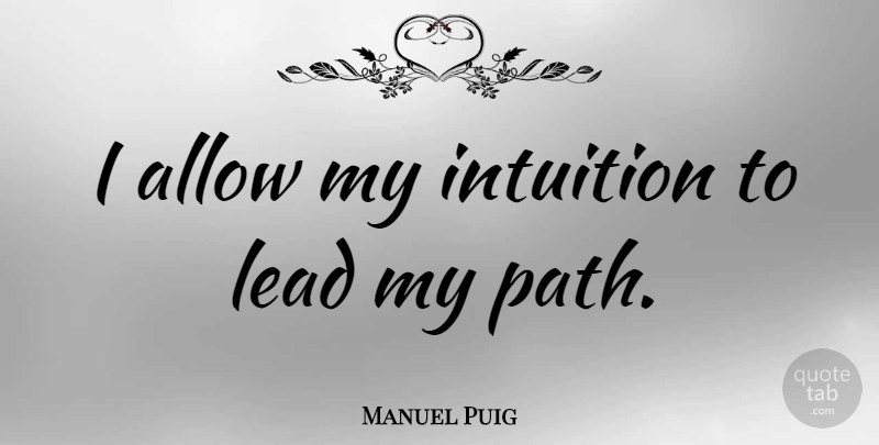 Manuel Puig Quote About Intuition, Path, Instinct: I Allow My Intuition To...