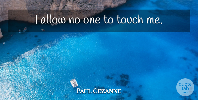 Paul Cezanne Quote About Touch Me: I Allow No One To...