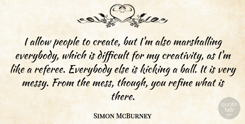 Simon McBurney Quote About Allow, Everybody, Kicking, People, Refine: I Allow People To Create...