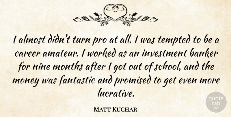 Matt Kuchar Quote About Almost, Banker, Fantastic, Money, Months: I Almost Didnt Turn Pro...