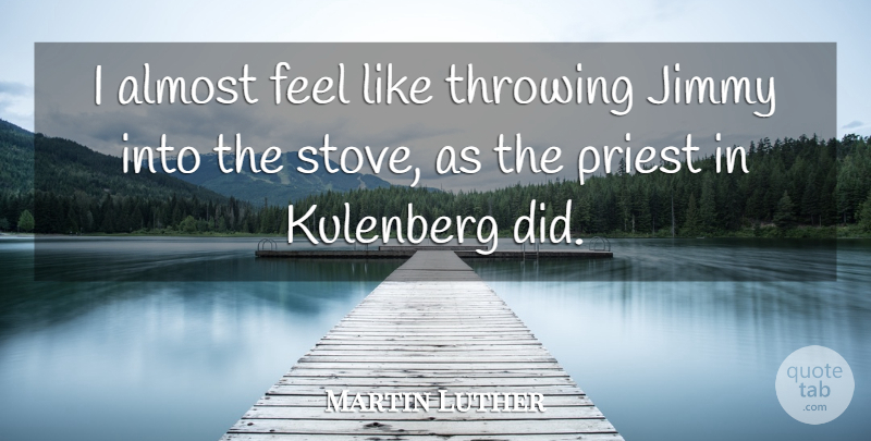 Martin Luther Quote About Religious, Humor, Throwing: I Almost Feel Like Throwing...