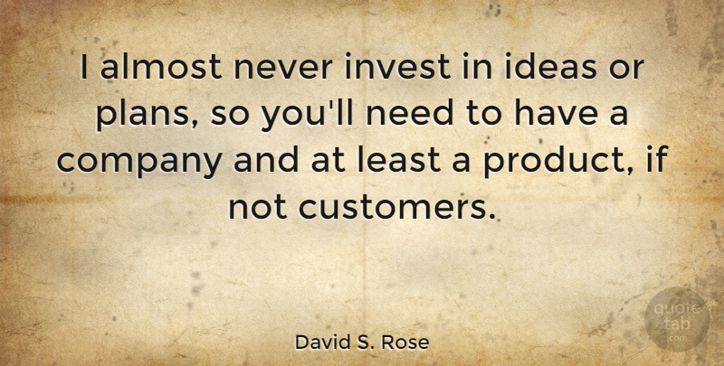 David S. Rose Quote About Almost, Company, Ideas, Invest: I Almost Never Invest In...