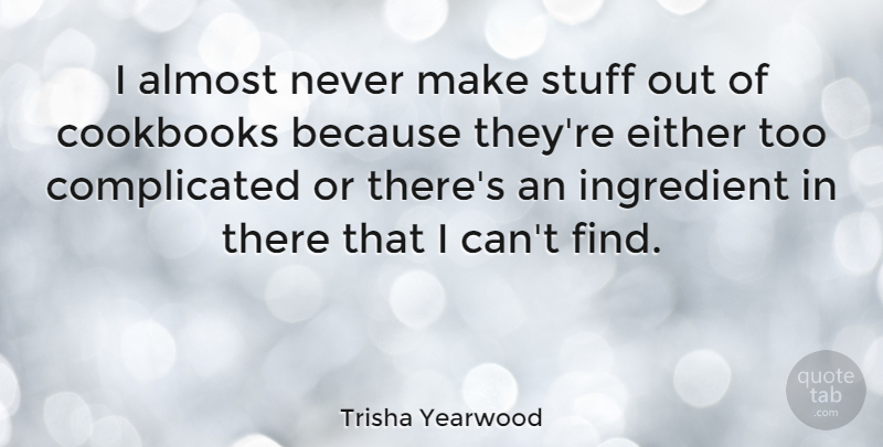 Trisha Yearwood Quote About Ingredients, Stuff, Complicated: I Almost Never Make Stuff...