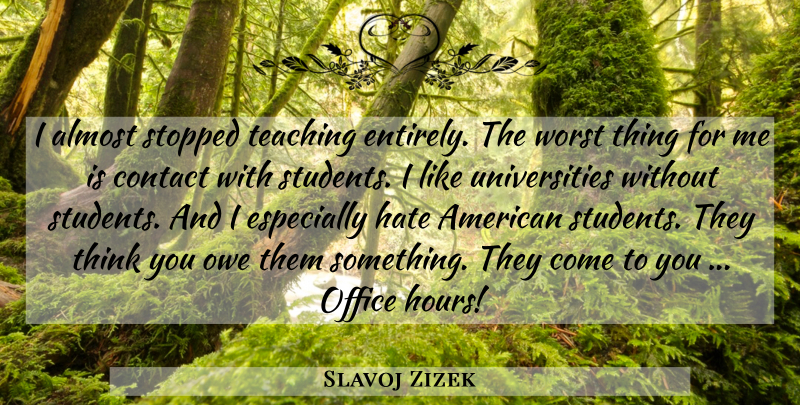 Slavoj Zizek Quote About Hate, Teaching, Thinking: I Almost Stopped Teaching Entirely...