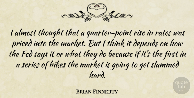 Brian Finnerty Quote About Almost, Depends, Fed, Hikes, Market: I Almost Thought That A...