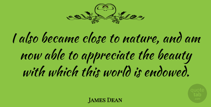 James Dean Quote About Appreciate, World, Able: I Also Became Close To...