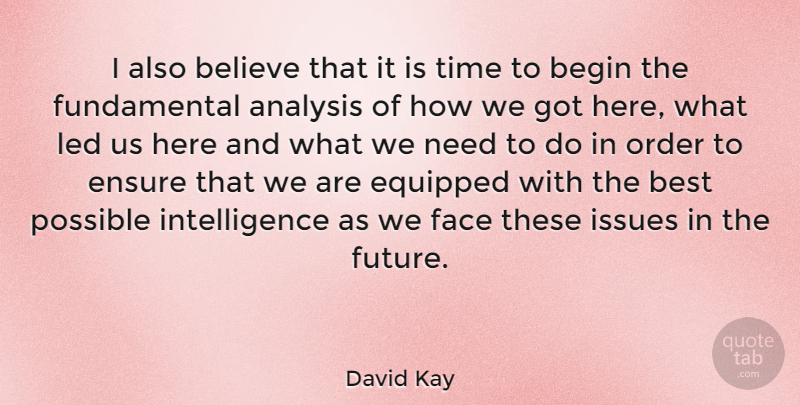 David Kay Quote About Analysis, Begin, Believe, Best, Ensure: I Also Believe That It...