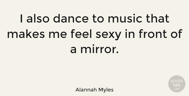 Alannah Myles Quote About Sexy, Mirrors, Feels: I Also Dance To Music...