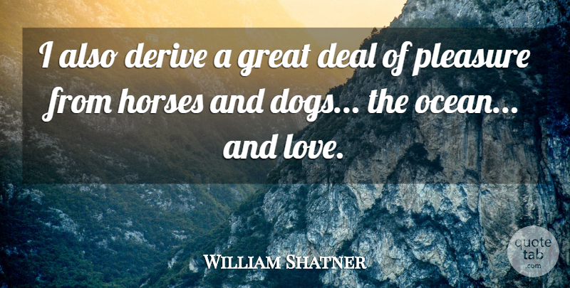 William Shatner Quote About Dog, Horse, Ocean: I Also Derive A Great...