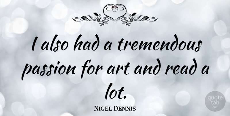 Nigel Dennis Quote About Art, Passion, Passion For Art: I Also Had A Tremendous...
