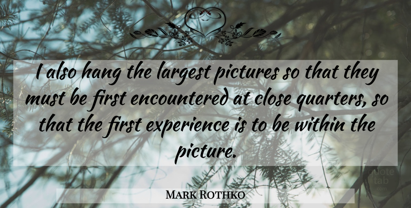 Mark Rothko Quote About American Artist, Close, Experience, Hang, Largest: I Also Hang The Largest...