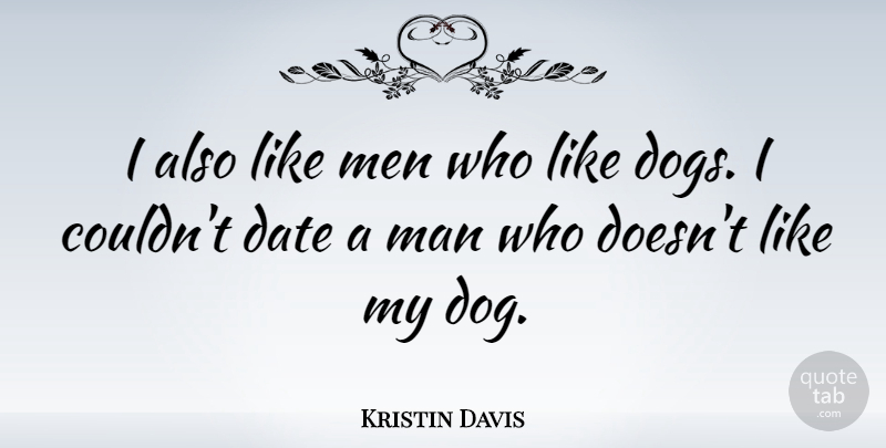 Kristin Davis Quote About Dog, Men, Dating: I Also Like Men Who...