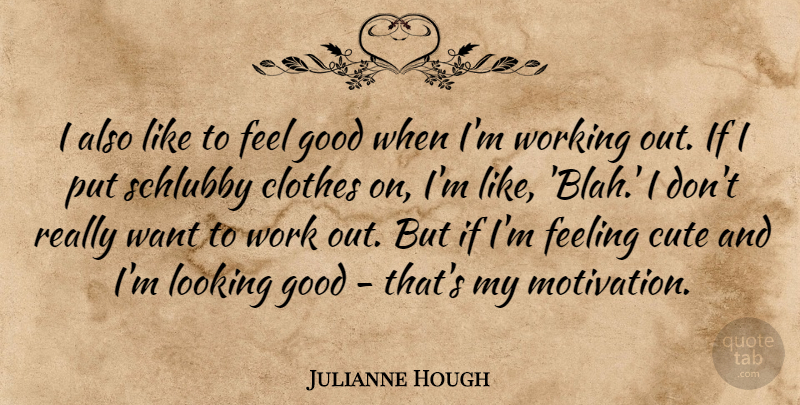 Julianne Hough Quote About Cute, Motivation, Clothes: I Also Like To Feel...