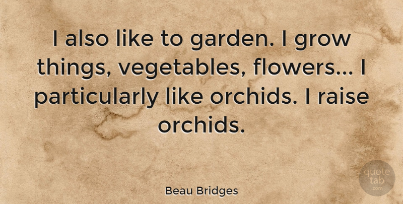 Beau Bridges Quote About Flower, Garden, Vegetables: I Also Like To Garden...
