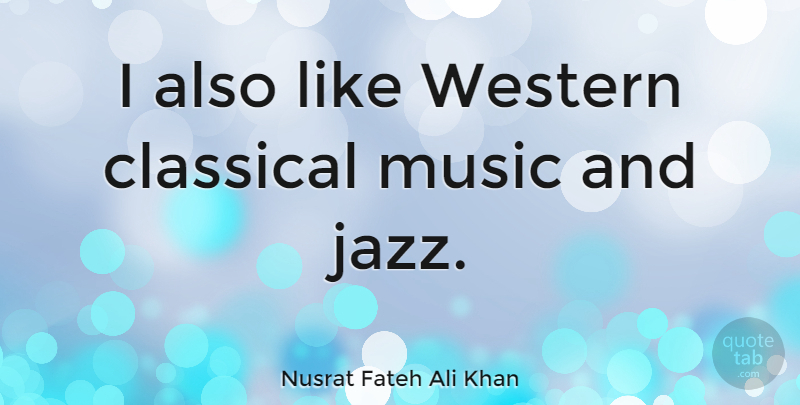 Nusrat Fateh Ali Khan Quote About Jazz, Classical Music, Western: I Also Like Western Classical...