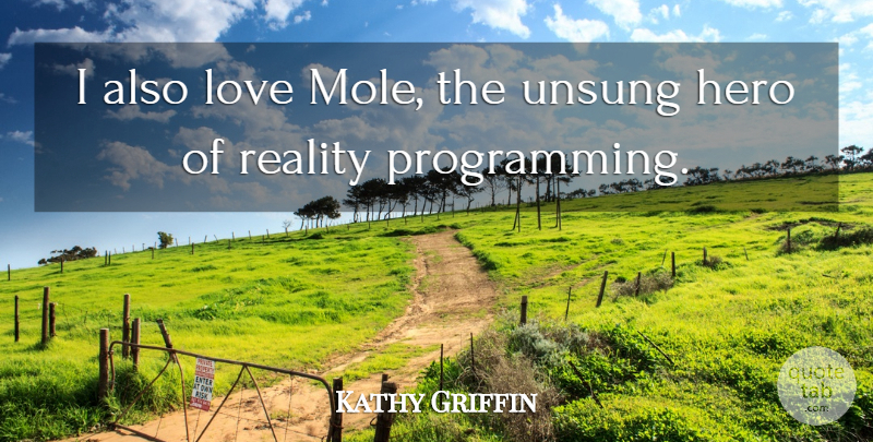 Kathy Griffin Quote About Hero, Reality, Moles: I Also Love Mole The...