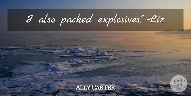 Ally Carter Quote About Liz, Explosives: I Also Packed Explosives Liz...