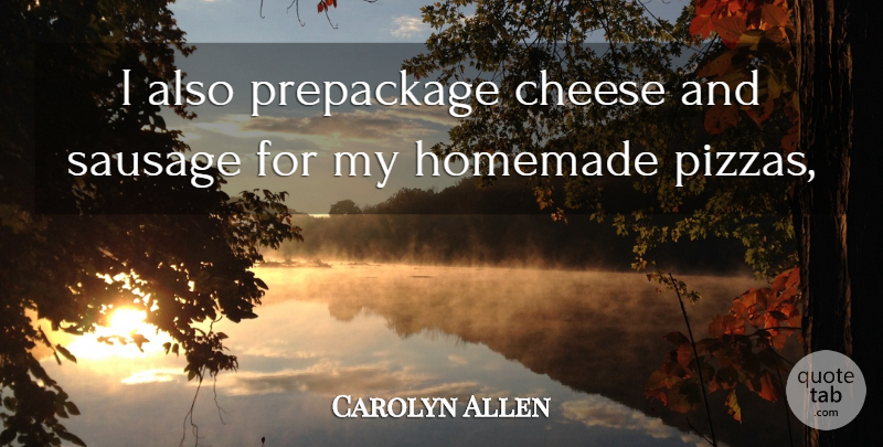 Carolyn Allen Quote About Cheese, Homemade, Sausage: I Also Prepackage Cheese And...