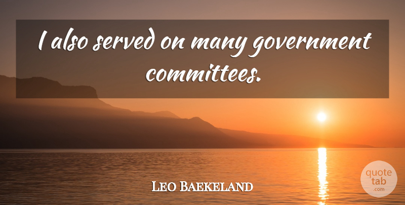 Leo Baekeland Quote About Government, Committees, Congressional Committees: I Also Served On Many...