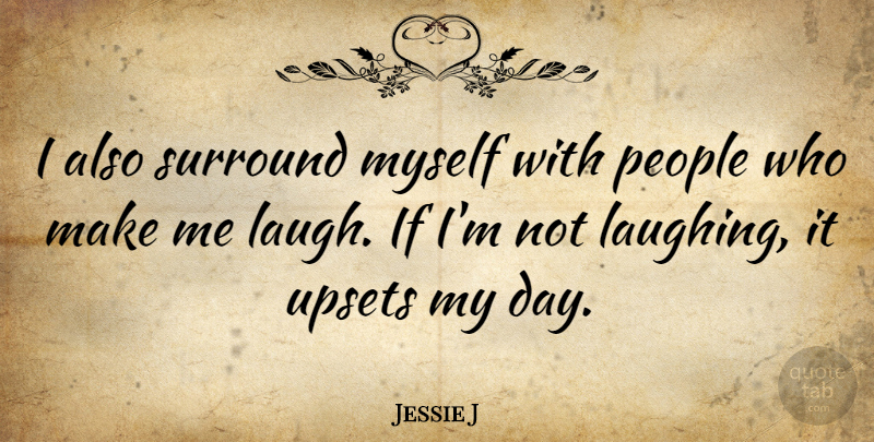 Jessie J Quote About Laughing, People, Upset: I Also Surround Myself With...