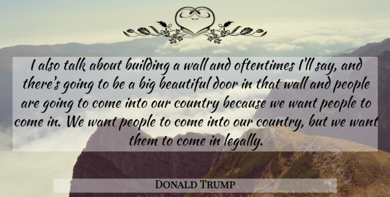 Donald Trump Quote About Beautiful, Country, Wall: I Also Talk About Building...