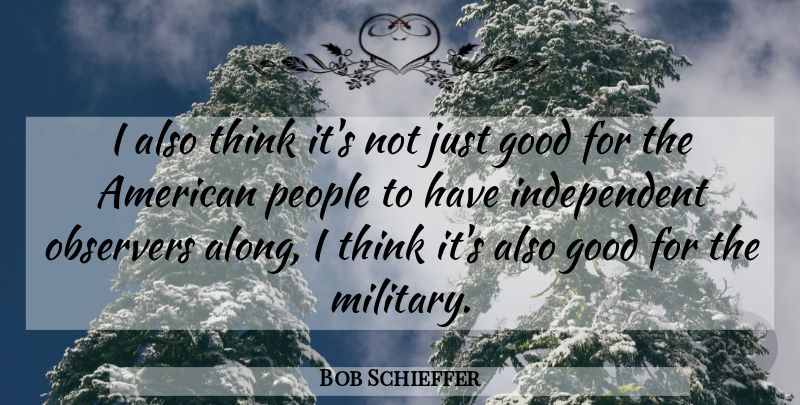Bob Schieffer Quote About American Journalist, Good, Observers, People: I Also Think Its Not...