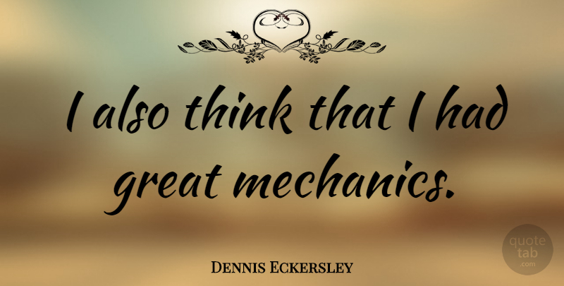 Dennis Eckersley Quote About Thinking, Mechanic: I Also Think That I...