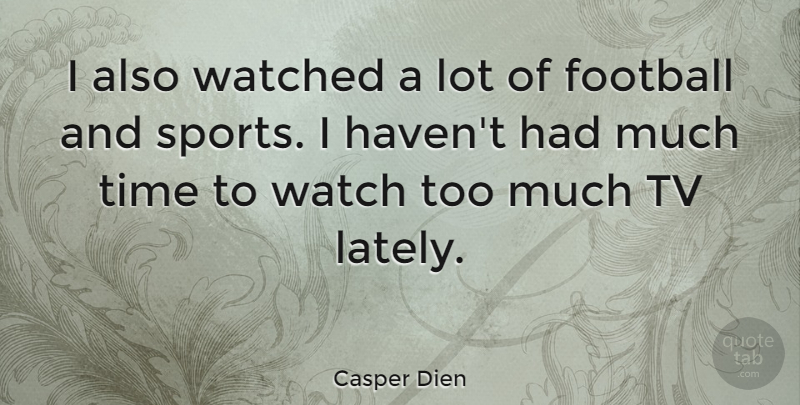 Casper Dien Quote About Football, Time, Tv, Watched: I Also Watched A Lot...