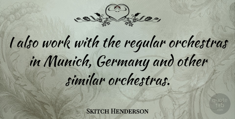 Skitch Henderson Quote About Munich, Germany, Orchestra: I Also Work With The...