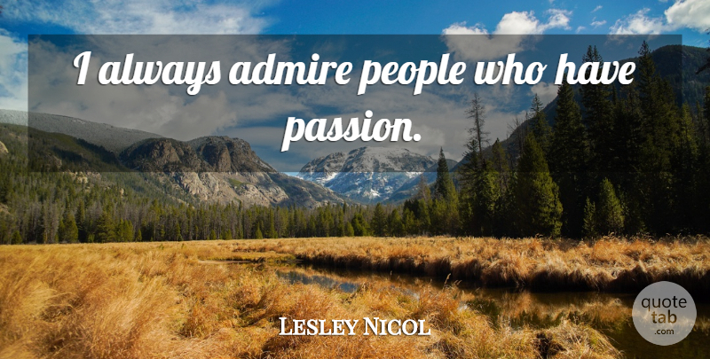 Lesley Nicol Quote About Passion, People, Admire: I Always Admire People Who...