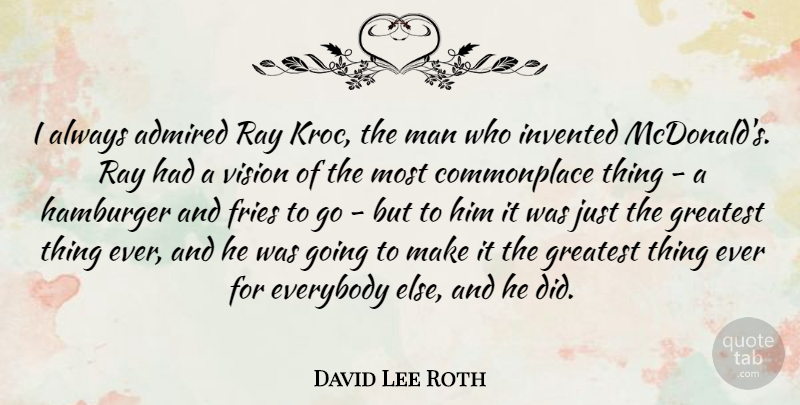 David Lee Roth Quote About Admired, Everybody, Fries, Hamburger, Invented: I Always Admired Ray Kroc...