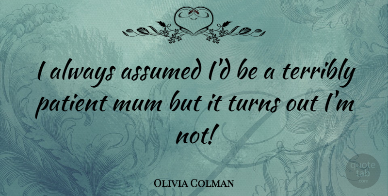 Olivia Colman Quote About Patient, Mum, Turns: I Always Assumed Id Be...