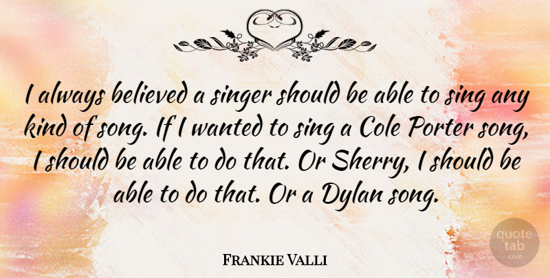 Frankie Valli Quote About Song, Singers, Able: I Always Believed A Singer...