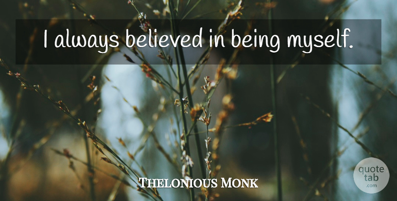 Thelonious Monk Quote About Being Myself, Always Believe: I Always Believed In Being...
