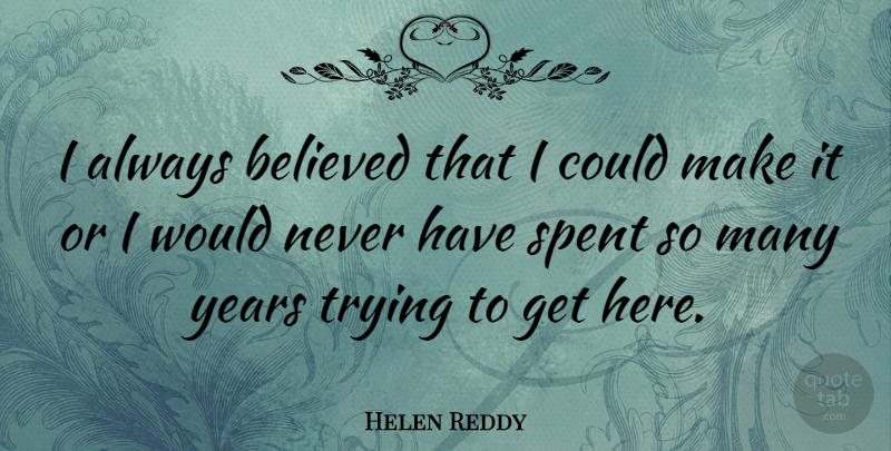 Helen Reddy Quote About Years, Trying, Always Believe: I Always Believed That I...