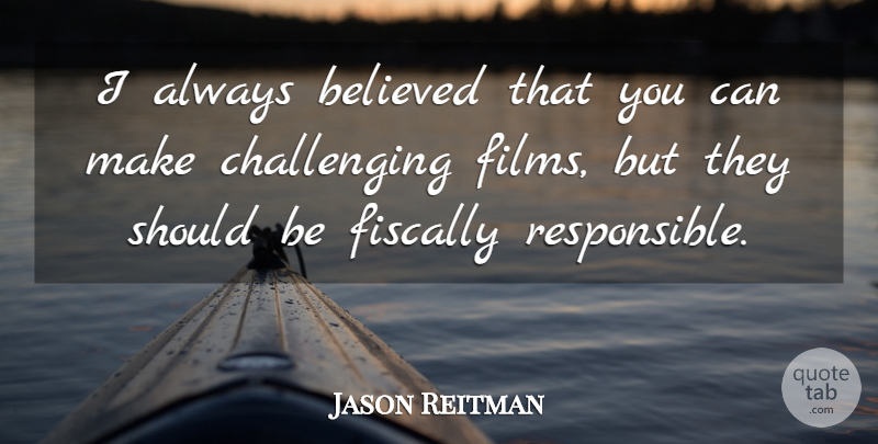 Jason Reitman Quote About Challenges, Film, Responsible: I Always Believed That You...