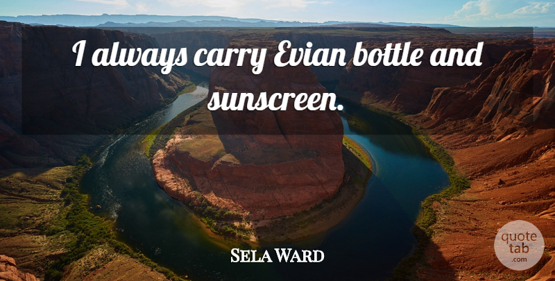 Sela Ward Quote About Bottles, Sunscreen, Wear Sunscreen: I Always Carry Evian Bottle...