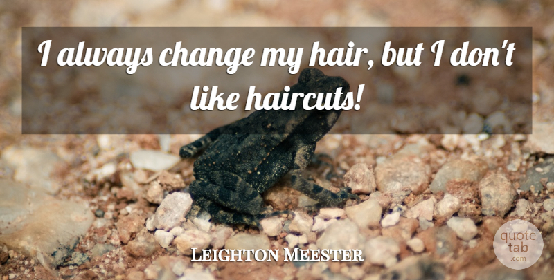 Leighton Meester Quote About Hair, Haircuts: I Always Change My Hair...