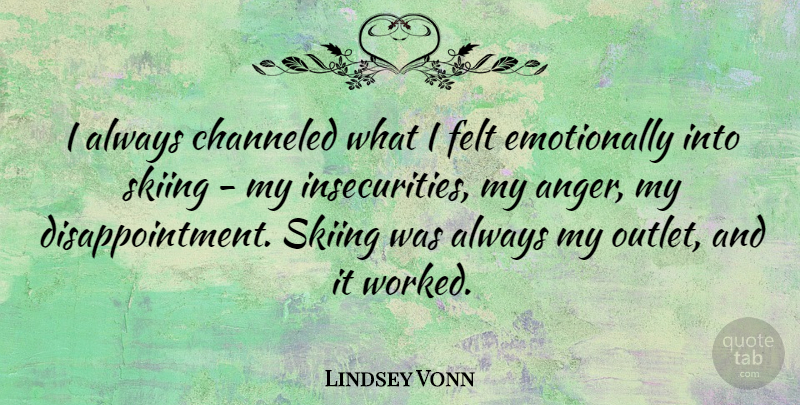 Lindsey Vonn Quote About Disappointment, Insecurity, Skiing: I Always Channeled What I...