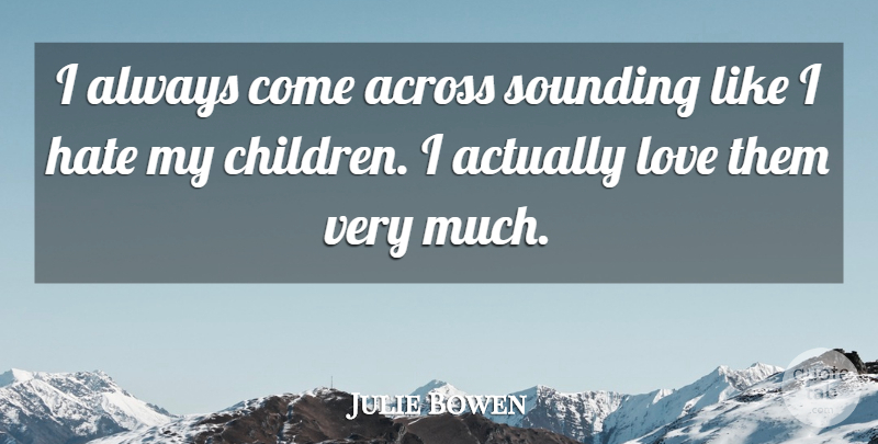 Julie Bowen Quote About Children, Hate, My Children: I Always Come Across Sounding...