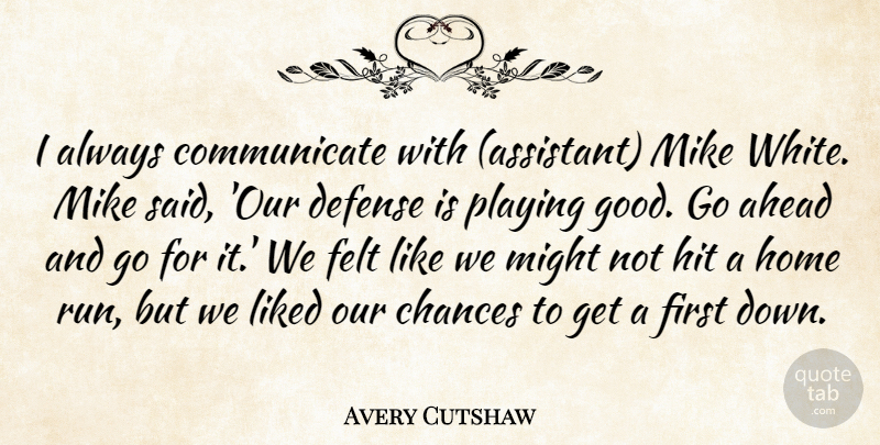 Avery Cutshaw Quote About Ahead, Chances, Defense, Felt, Hit: I Always Communicate With Assistant...