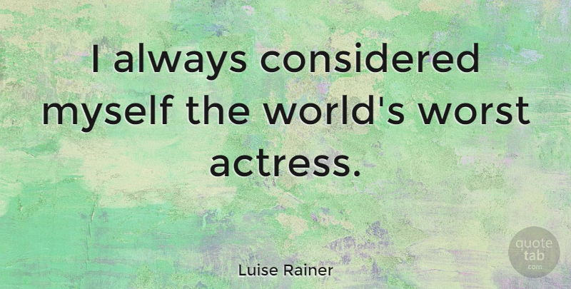 Luise Rainer Quote About World, Actresses, Worst: I Always Considered Myself The...