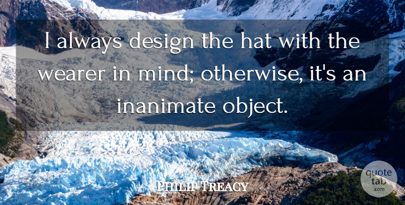 Philip Treacy Quote About Design, Mind, Hats: I Always Design The Hat...