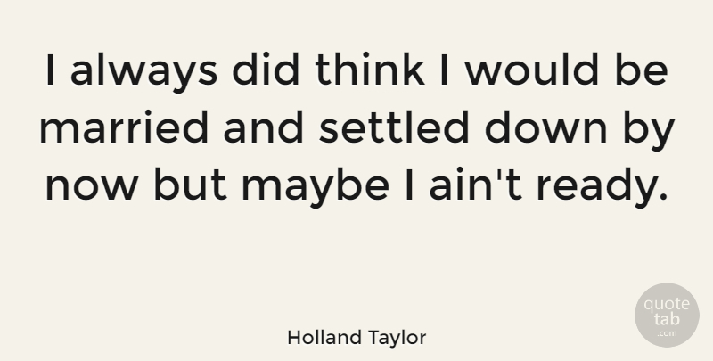 Holland Taylor Quote About Thinking, Would Be, Married: I Always Did Think I...
