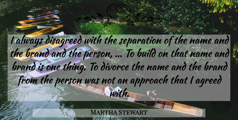 Martha Stewart Quote About Agreed, Approach, Brand, Build, Divorce: I Always Disagreed With The...