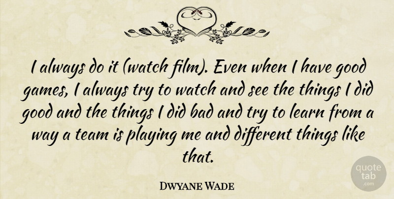 Dwyane Wade Quote About Bad, Good, Learn, Playing, Team: I Always Do It Watch...