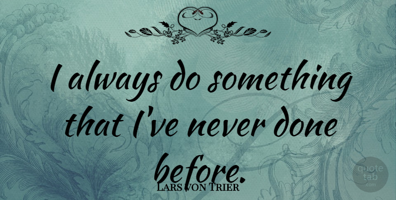 Lars von Trier Quote About Done: I Always Do Something That...